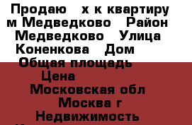 Продаю 2-х к.квартиру, м.Медведково › Район ­ Медведково › Улица ­ Коненкова › Дом ­ 23 › Общая площадь ­ 52 › Цена ­ 7 800 000 - Московская обл., Москва г. Недвижимость » Квартиры продажа   . Московская обл.